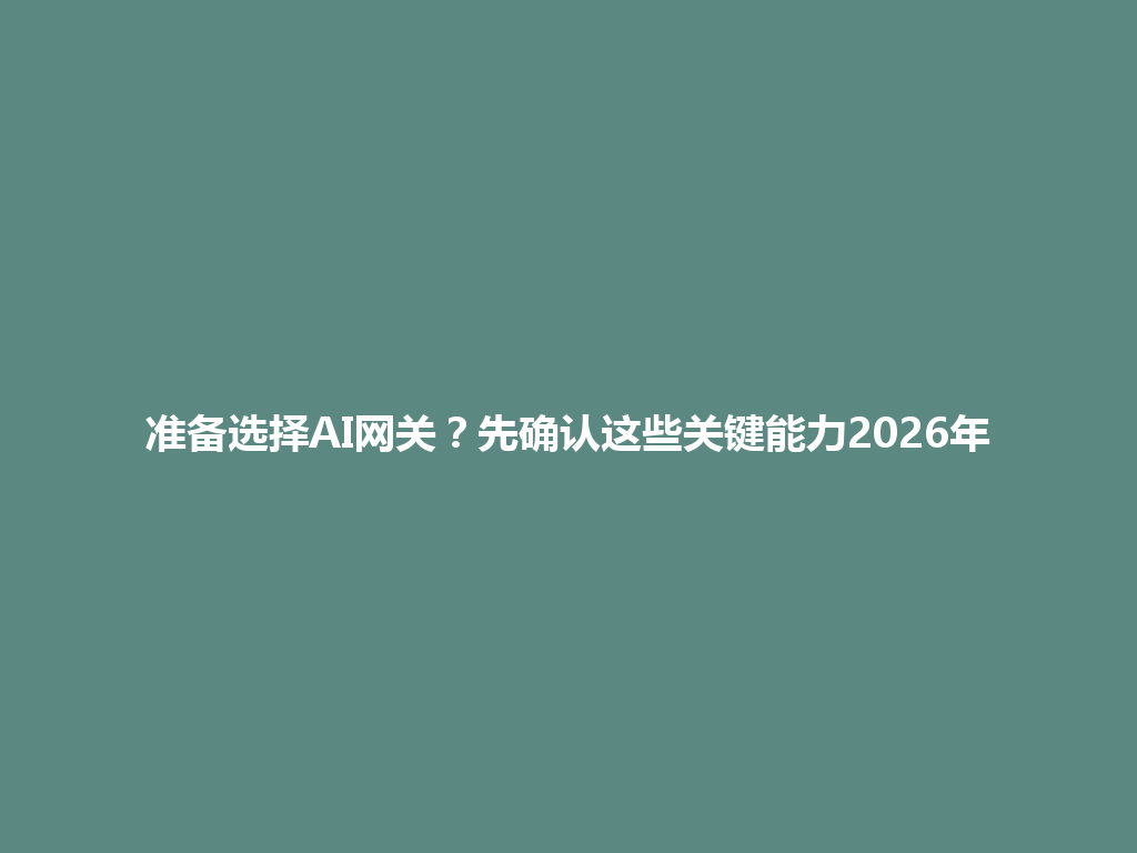 准备选择AI网关？先确认这些关键能力2026年 一