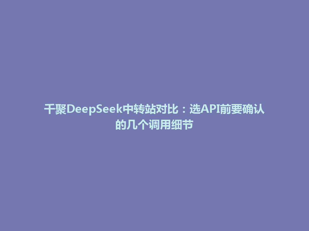 千聚DeepSeek中转站对比：选API前要确认的几个调用细节 一