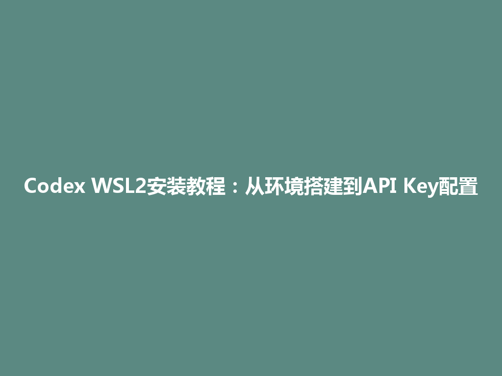 Codex WSL2安装教程：从环境搭建到API Key配置 一
