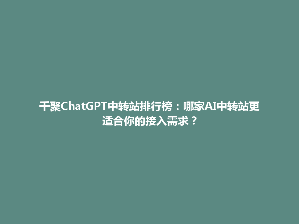 千聚ChatGPT中转站排行榜：哪家AI中转站更适合你的接入需求？ 一
