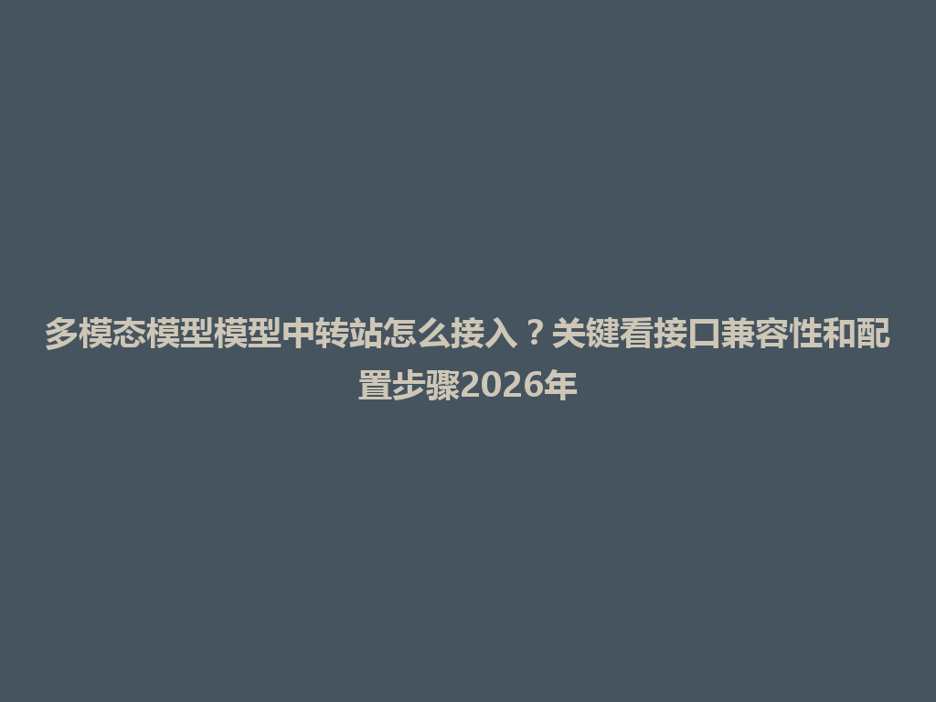 多模态模型模型中转站怎么接入？关键看接口兼容性和配置步骤2026年 一