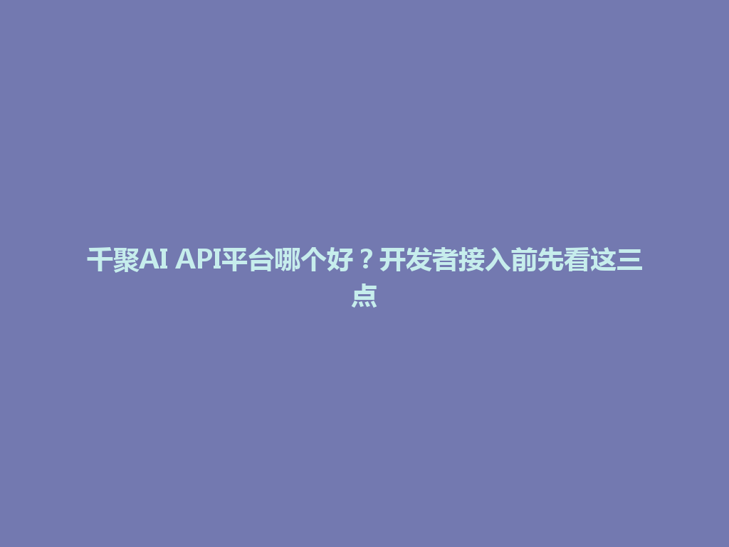 千聚AI API平台哪个好？开发者接入前先看这三点 一