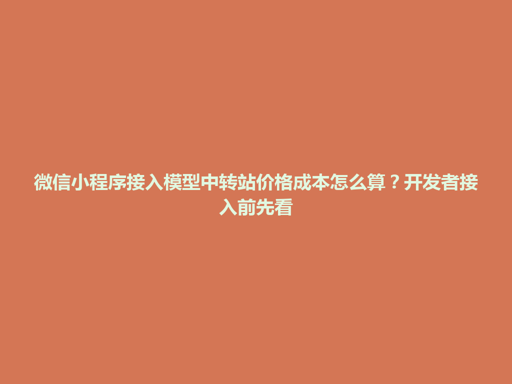 微信小程序接入模型中转站价格成本怎么算？开发者接入前先看 一