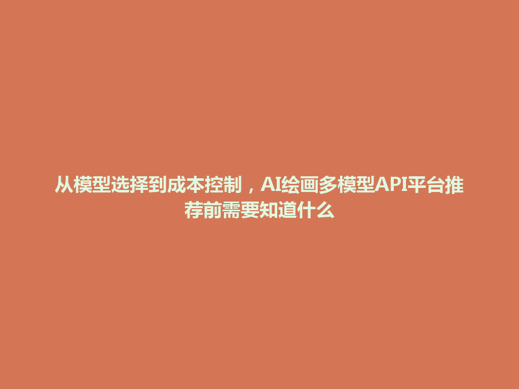 从模型选择到成本控制，AI绘画多模型API平台推荐前需要知道什么 一