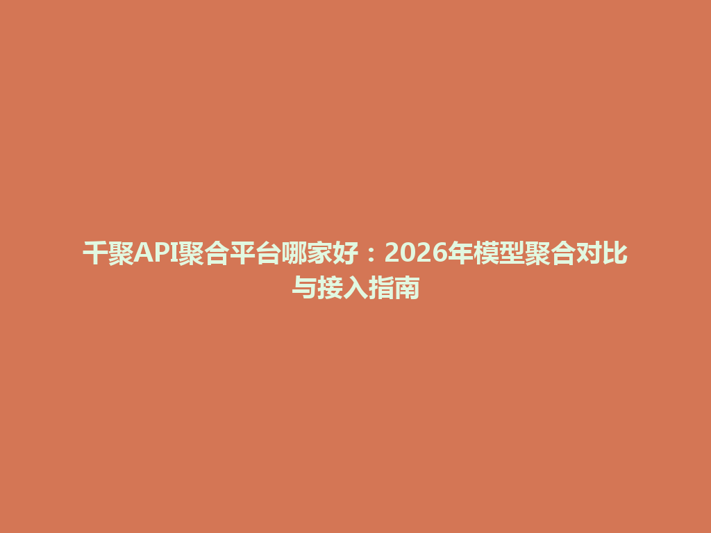 千聚API聚合平台哪家好：2026年模型聚合对比与接入指南 一