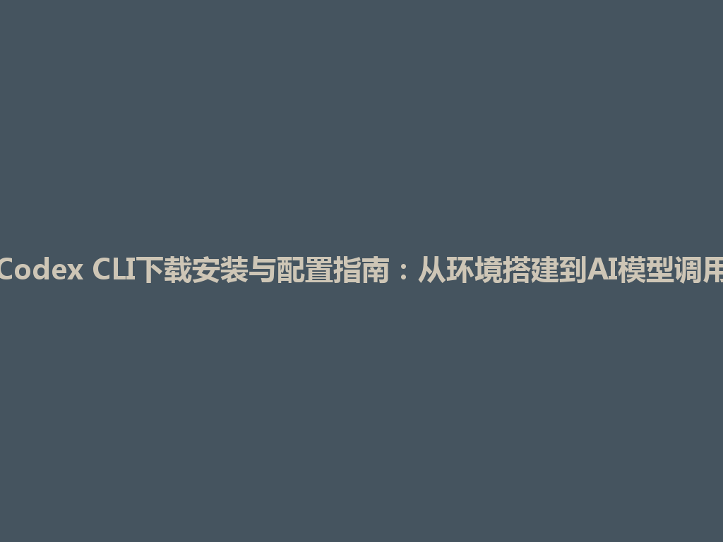 Codex CLI下载安装与配置指南：从环境搭建到AI模型调用 一