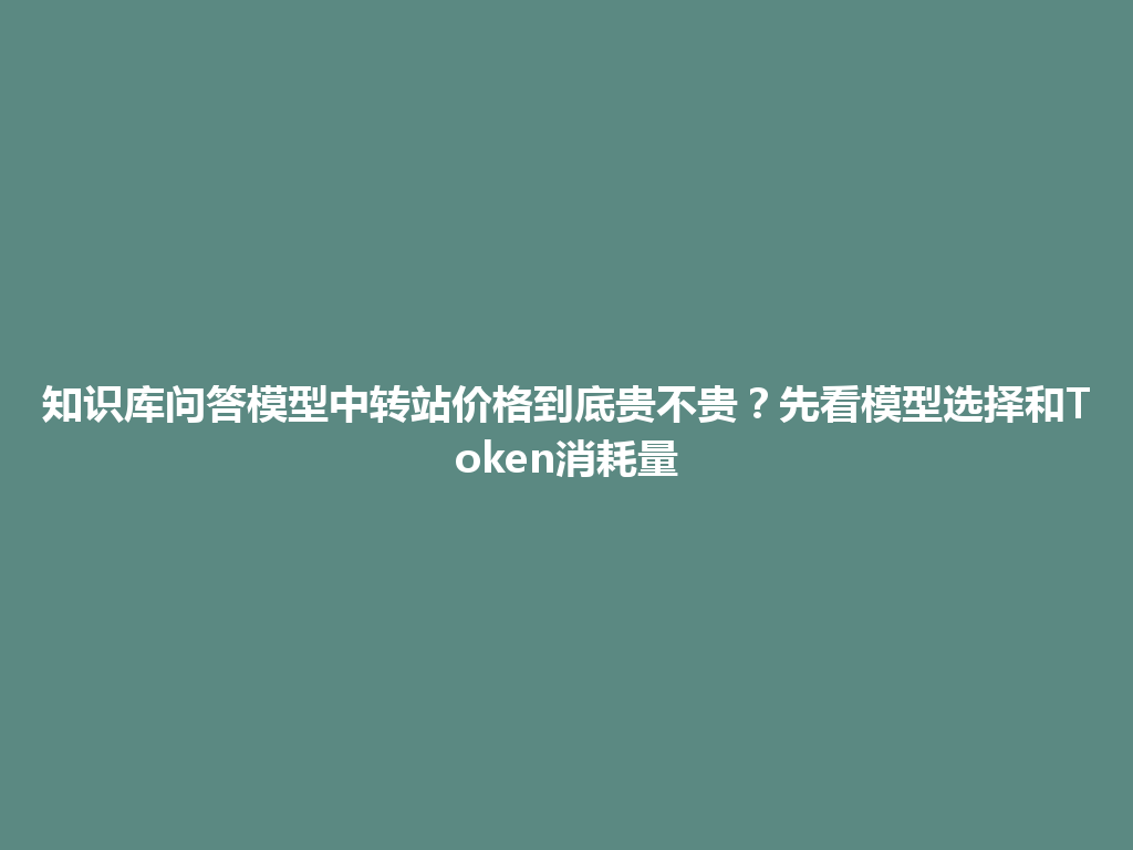 知识库问答模型中转站价格到底贵不贵？先看模型选择和Token消耗量 一
