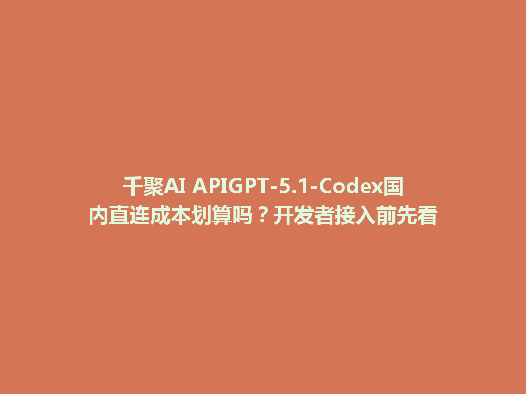 千聚AI APIGPT-5.1-Codex国内直连成本划算吗？开发者接入前先看 一
