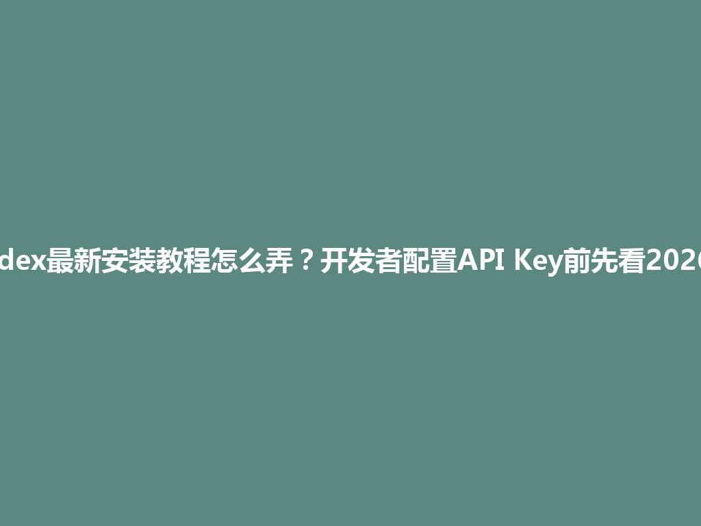 Codex最新安装教程怎么弄？开发者配置API Key前先看2026年 一