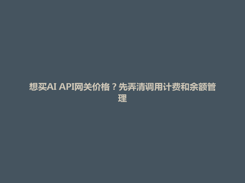 想买AI API网关价格？先弄清调用计费和余额管理 一