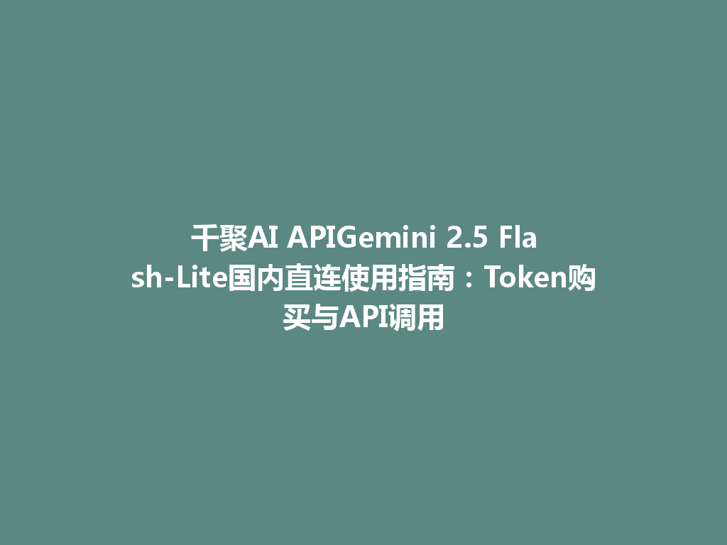 千聚AI APIGemini 2.5 Flash-Lite国内直连使用指南：Token购买与API调用 一