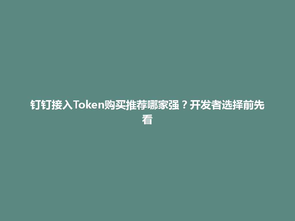 钉钉接入Token购买推荐哪家强？开发者选择前先看 一