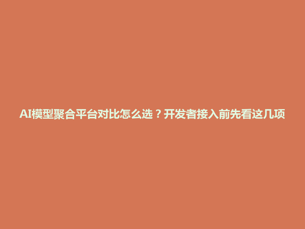 AI模型聚合平台对比怎么选？开发者接入前先看这几项 一