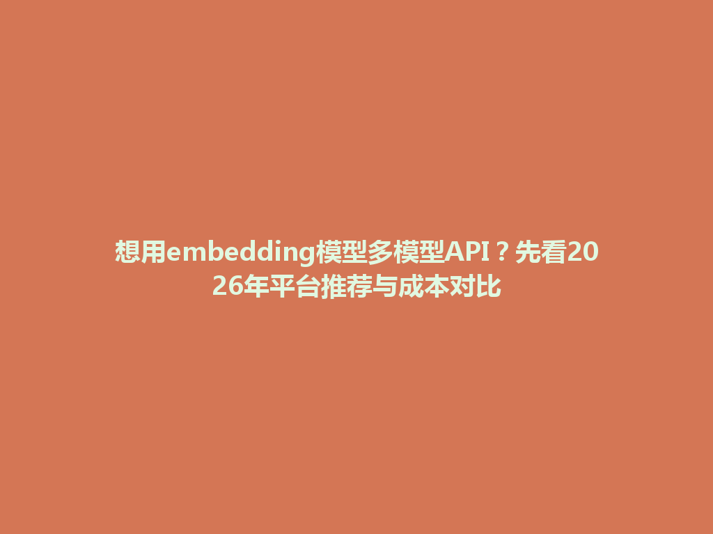 想用embedding模型多模型API？先看2026年平台推荐与成本对比 一