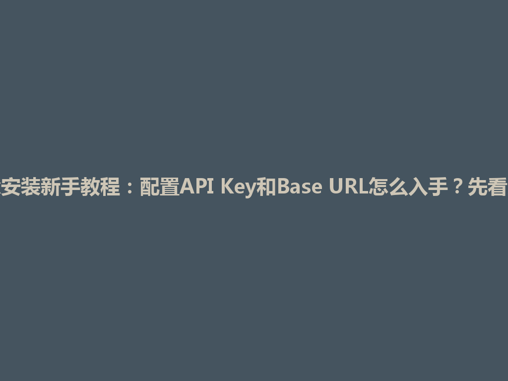 codex安装新手教程：配置API Key和Base URL怎么入手？先看这一篇 一