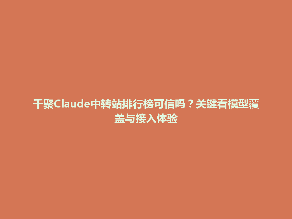 千聚Claude中转站排行榜可信吗？关键看模型覆盖与接入体验 一