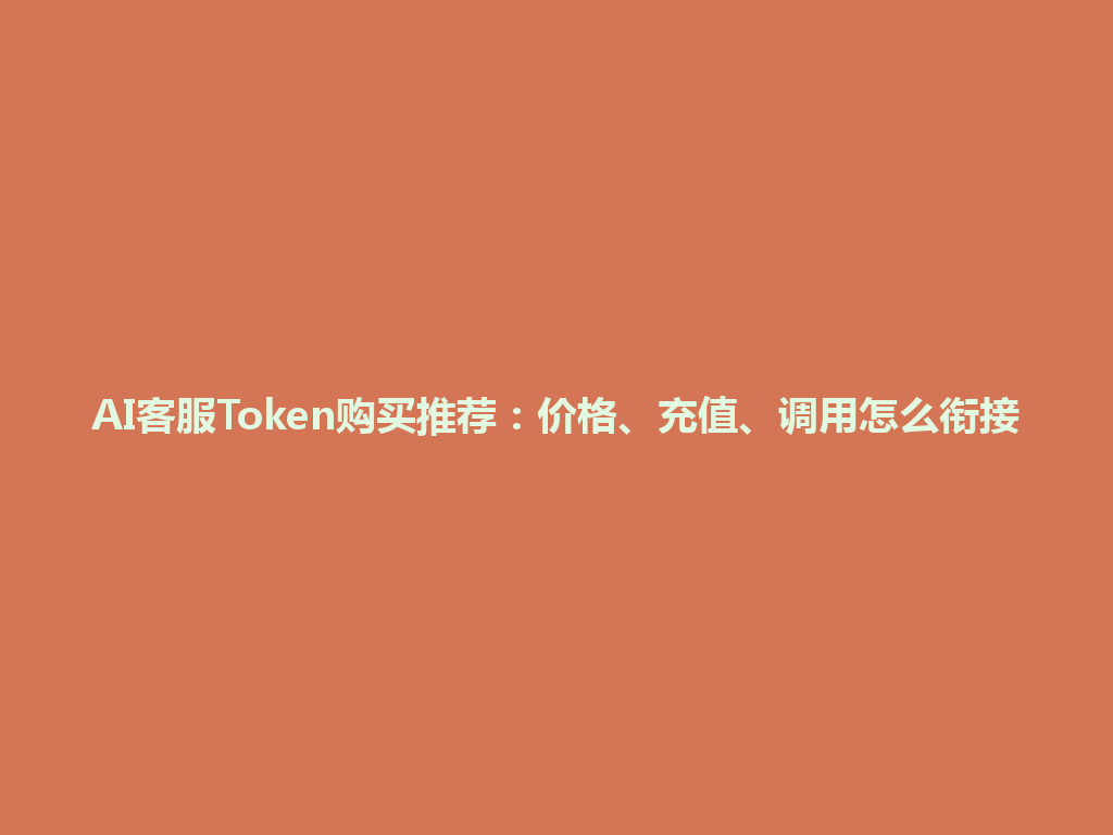 AI客服Token购买推荐：价格、充值、调用怎么衔接 一