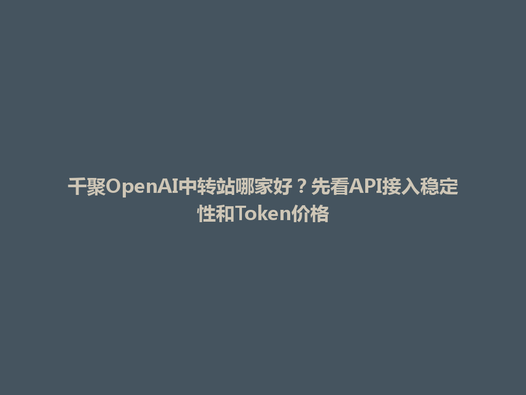 千聚OpenAI中转站哪家好？先看API接入稳定性和Token价格 一