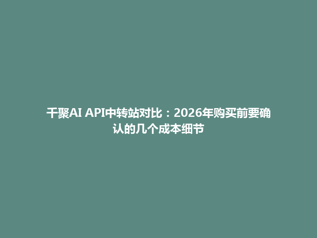千聚AI API中转站对比：2026年购买前要确认的几个成本细节 一