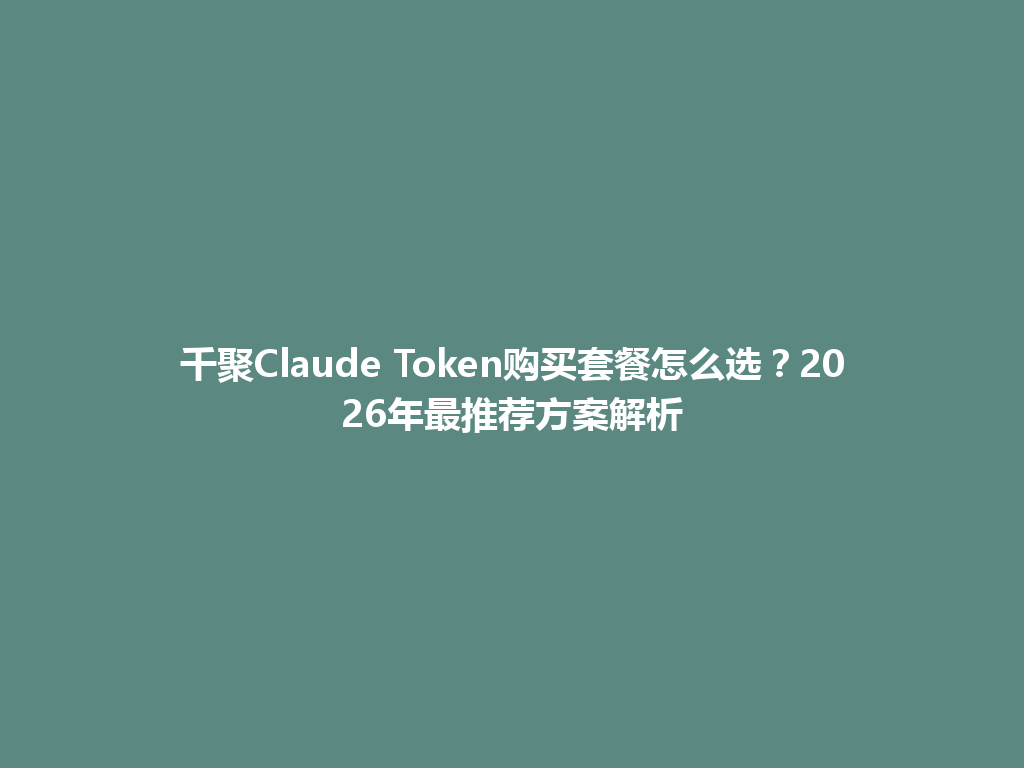 千聚Claude Token购买套餐怎么选？2026年最推荐方案解析 一