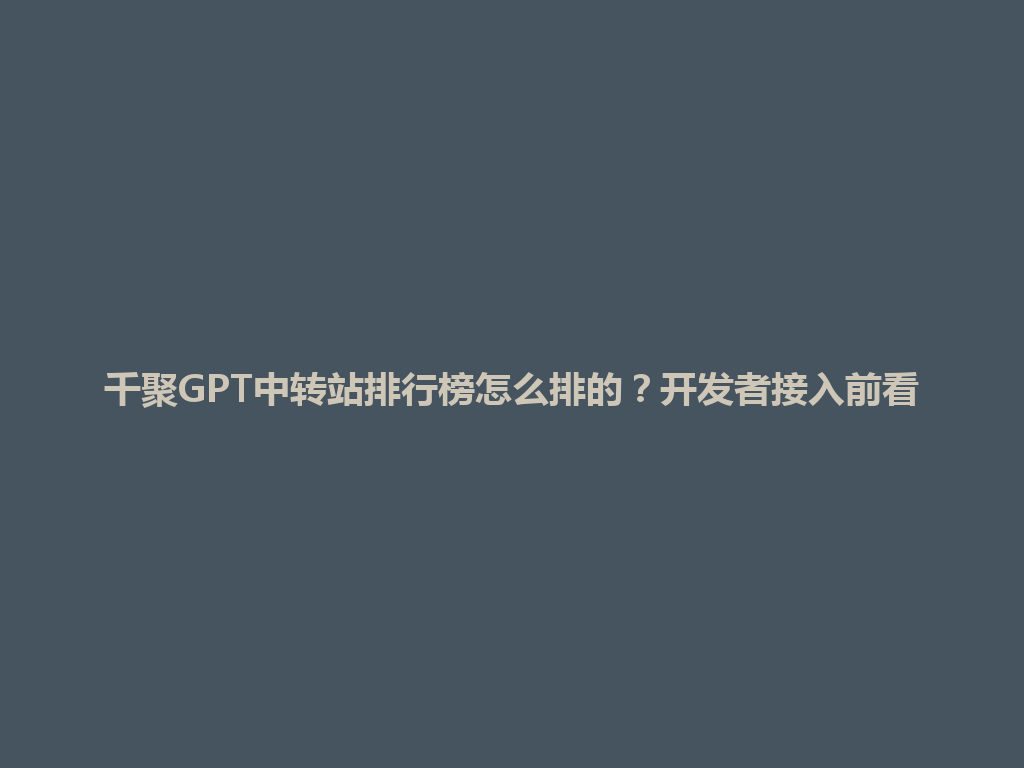 千聚GPT中转站排行榜怎么排的？开发者接入前看 一