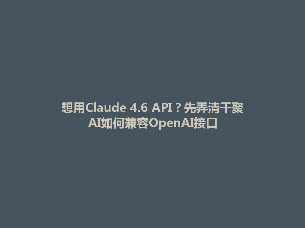 想用Claude 4.6 API？先弄清千聚AI如何兼容OpenAI接口 一