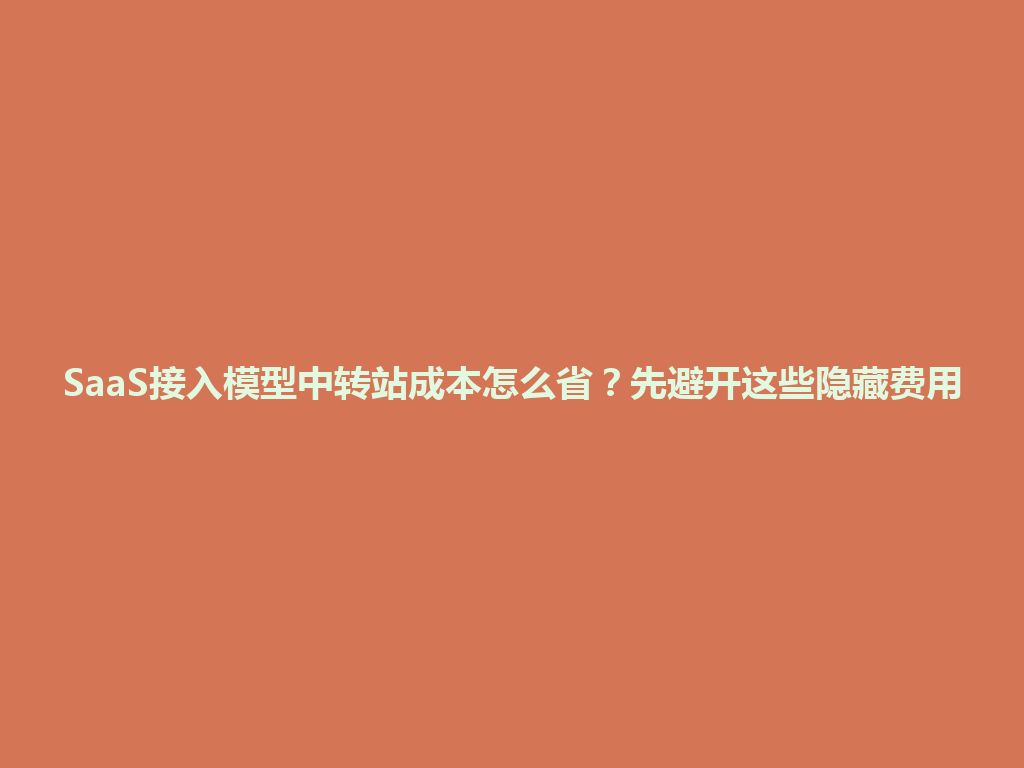 SaaS接入模型中转站成本怎么省？先避开这些隐藏费用 一