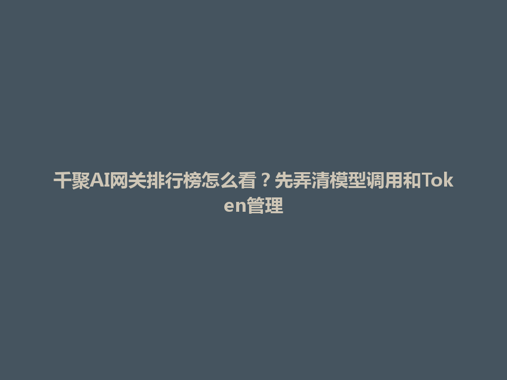 千聚AI网关排行榜怎么看？先弄清模型调用和Token管理 一