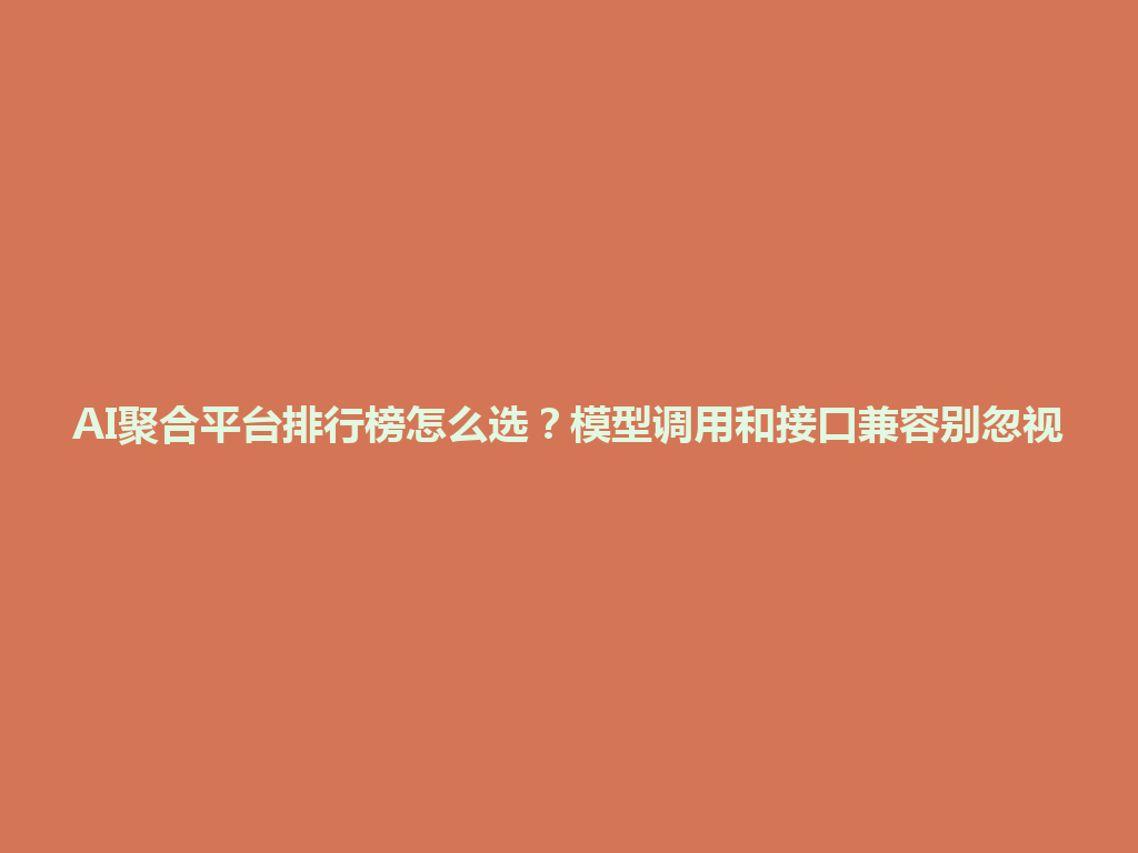 AI聚合平台排行榜怎么选？模型调用和接口兼容别忽视 一